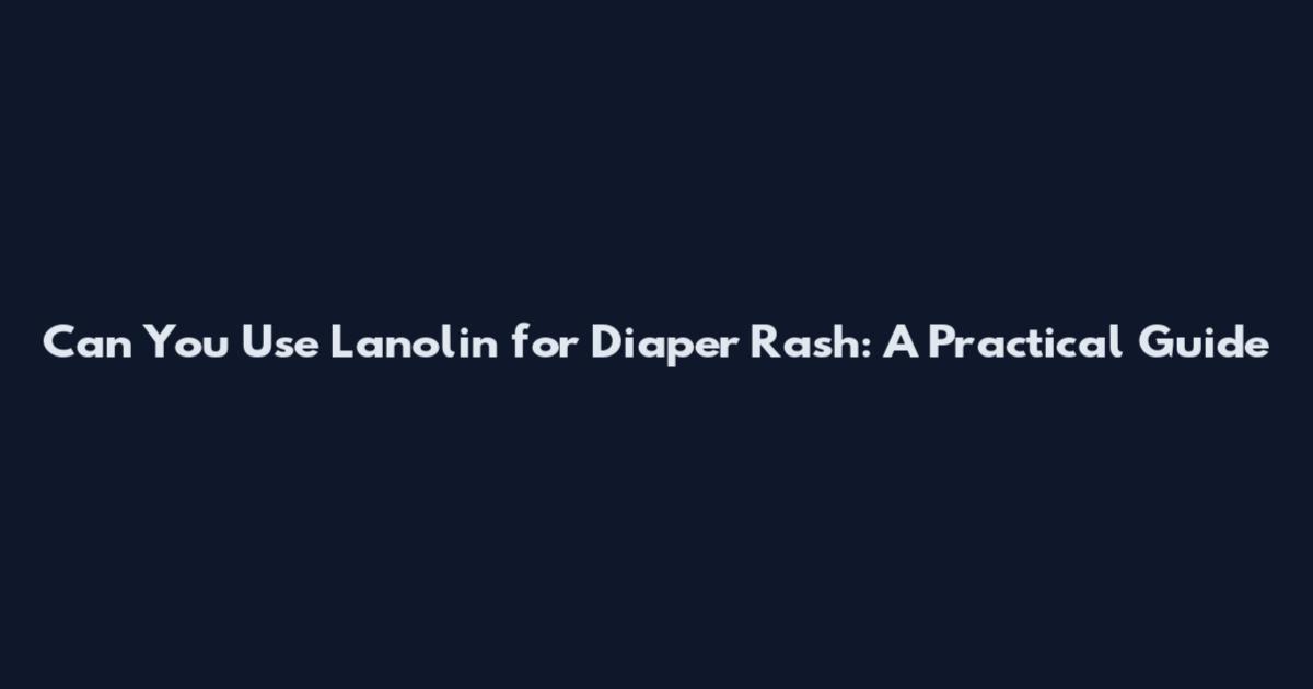 Can You Use Lanolin for Diaper Rash: A Practical Guide