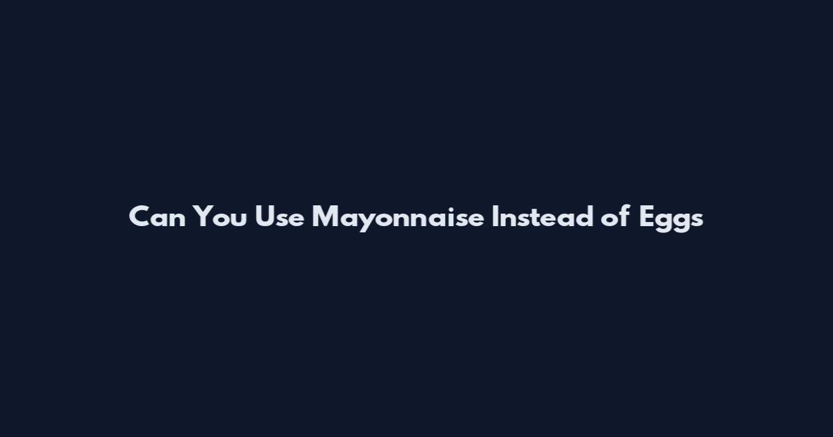 Can You Use Mayonnaise Instead of Eggs
