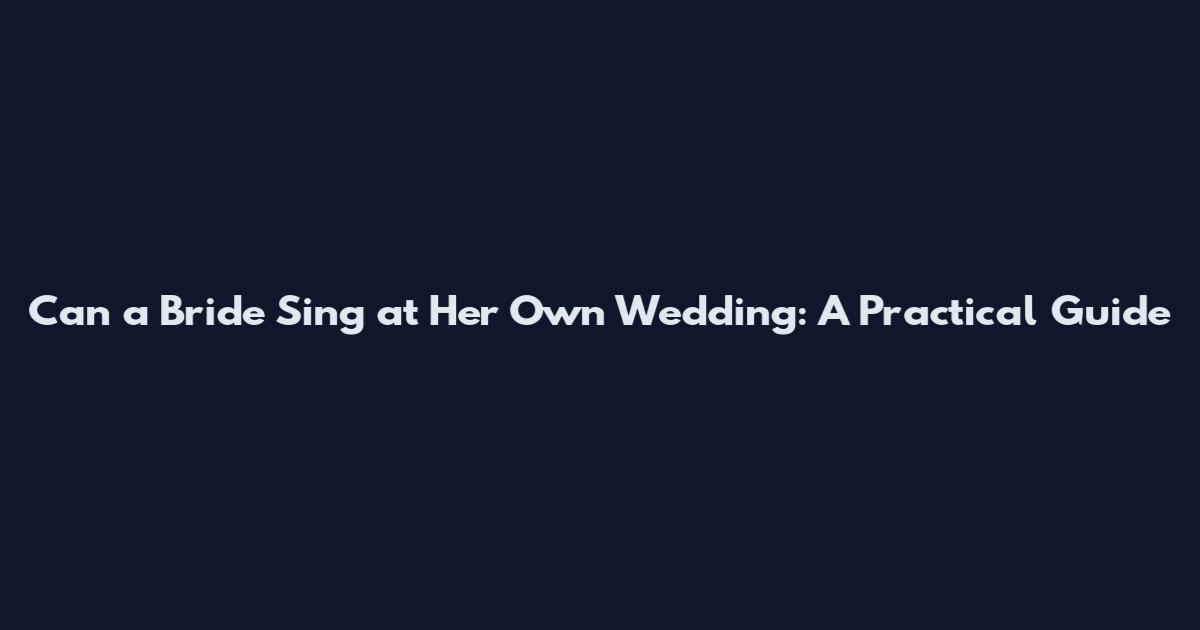 Can a Bride Sing at Her Own Wedding: A Practical Guide