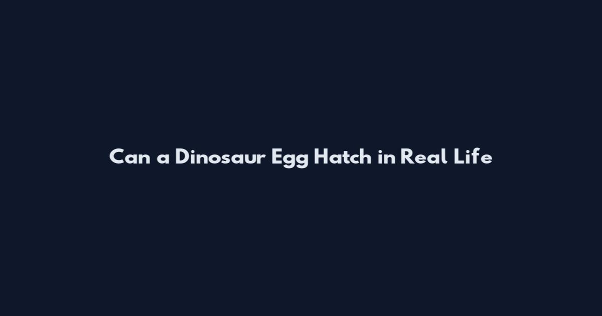 Can a Dinosaur Egg Hatch in Real Life