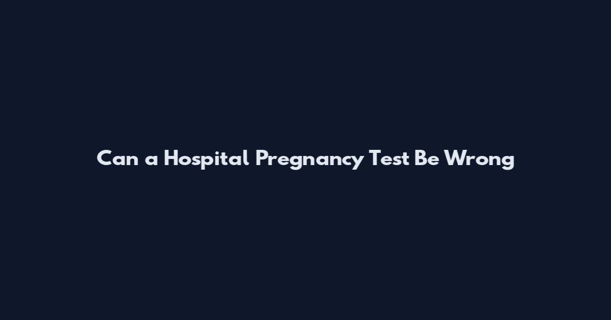 Can a Hospital Pregnancy Test Be Wrong