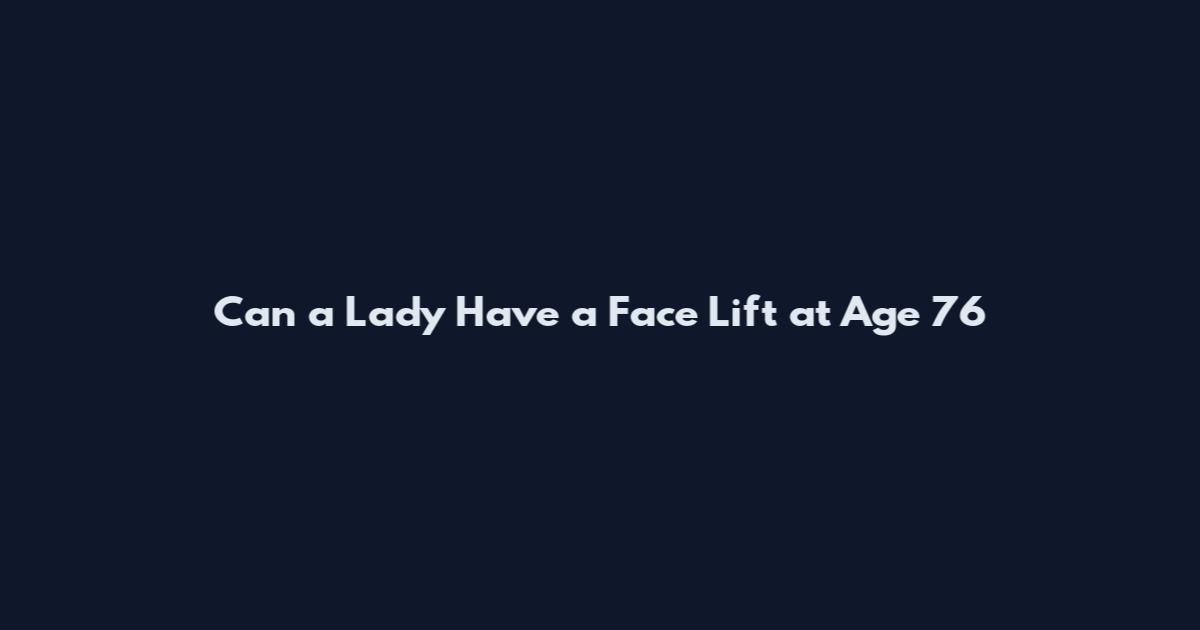 Can a Lady Have a Face Lift at Age 76