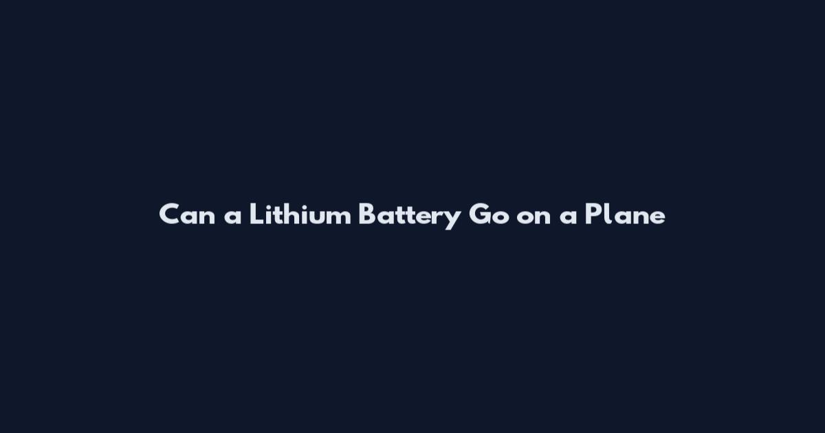 Can a Lithium Battery Go on a Plane