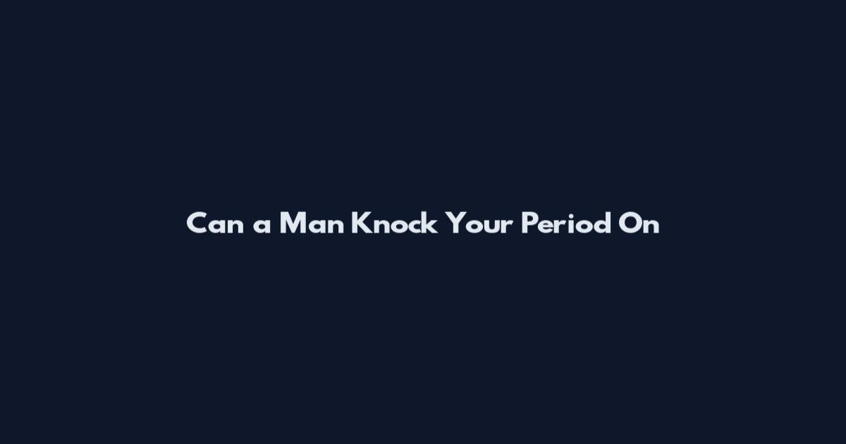 Can a Man Knock Your Period On
