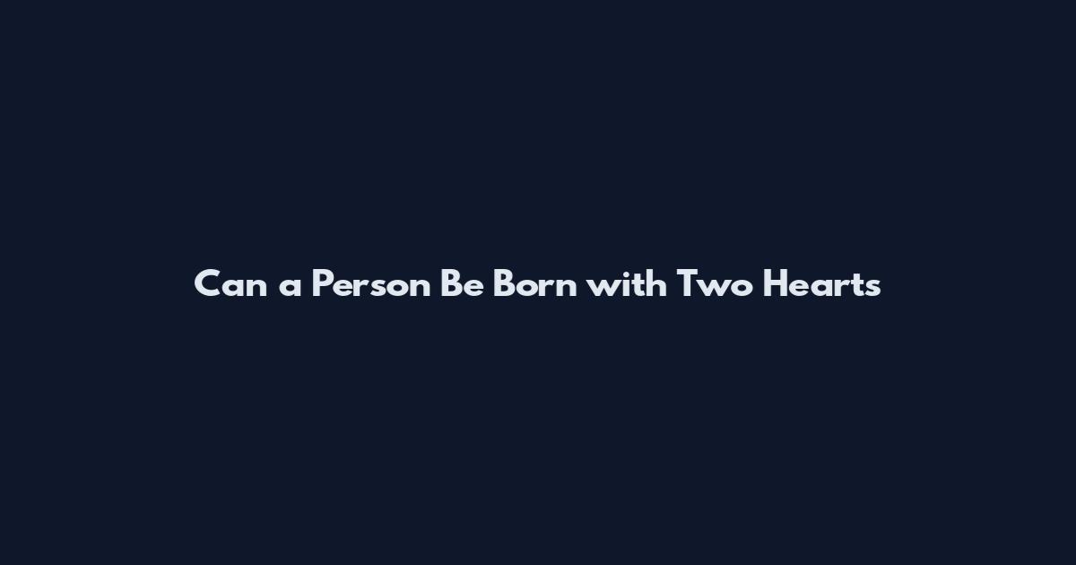Can a Person Be Born with Two Hearts
