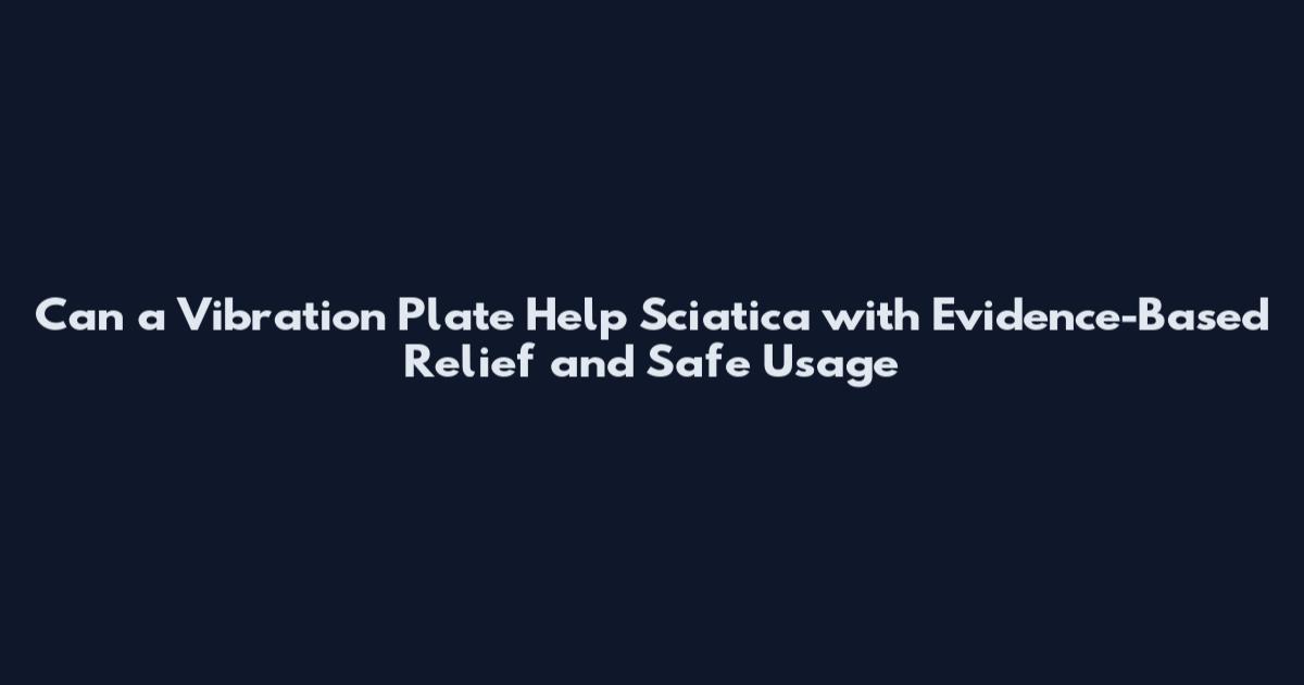 Can a Vibration Plate Help Sciatica with Evidence-Based Relief and Safe Usage