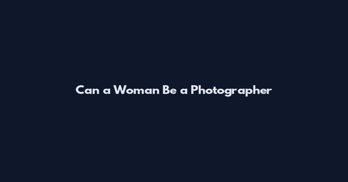 Can a Woman Be a Photographer