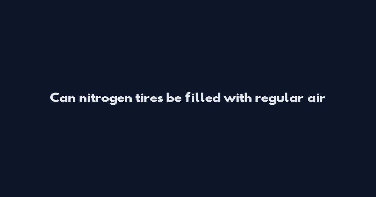 Can nitrogen tires be filled with regular air