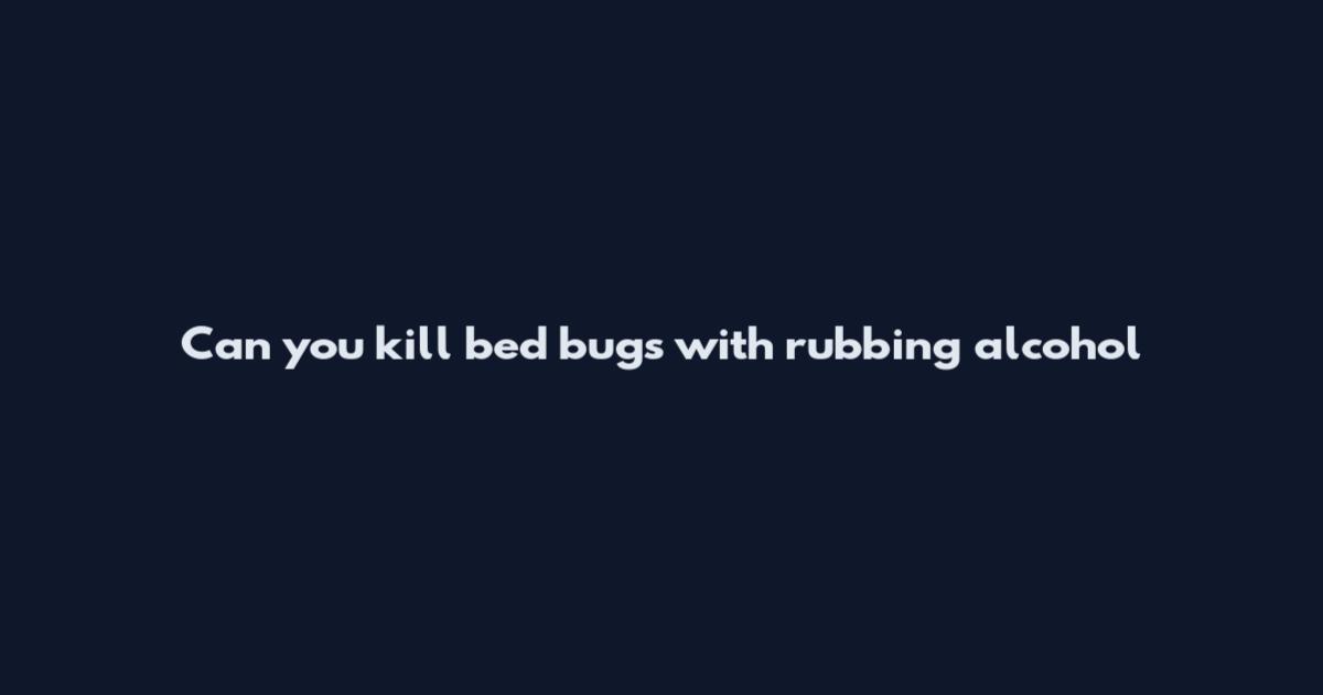 Can you kill bed bugs with rubbing alcohol
