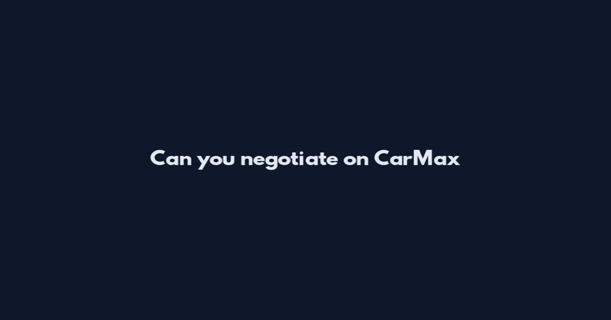 Can you negotiate on CarMax