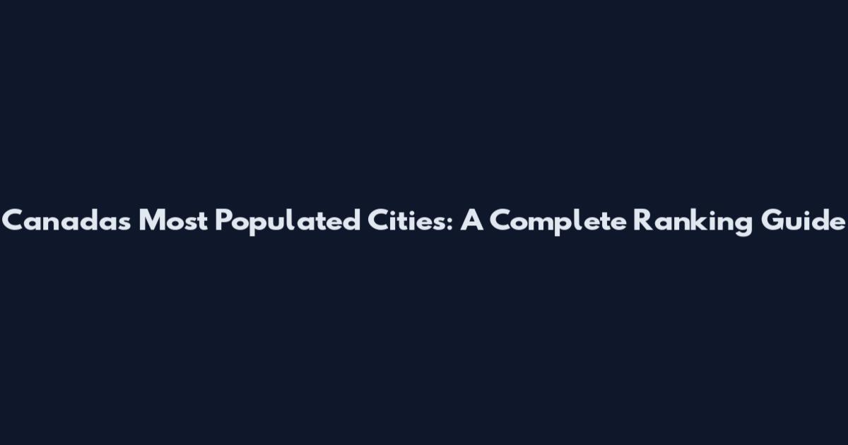 Canada's Most Populated Cities: A Complete Ranking Guide