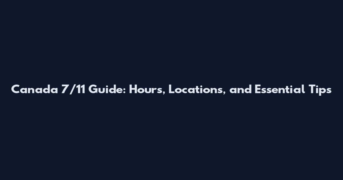 Canada 7/11 Guide: Hours, Locations, and Essential Tips
