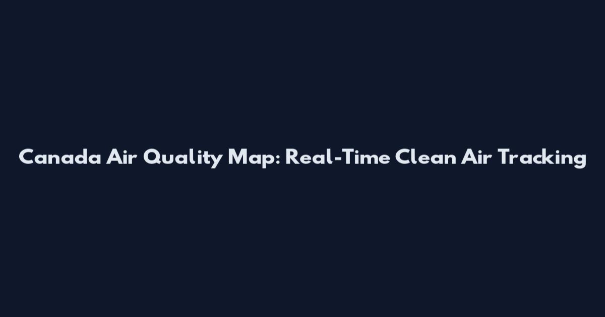 Canada Air Quality Map: Real-Time Clean Air Tracking