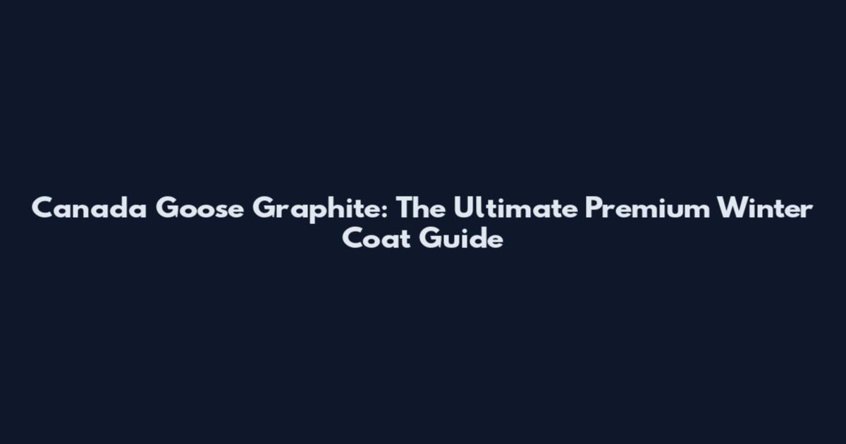 Canada Goose Graphite: The Ultimate Premium Winter Coat Guide