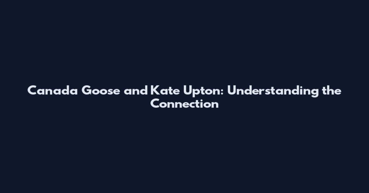 Canada Goose and Kate Upton: Understanding the Connection