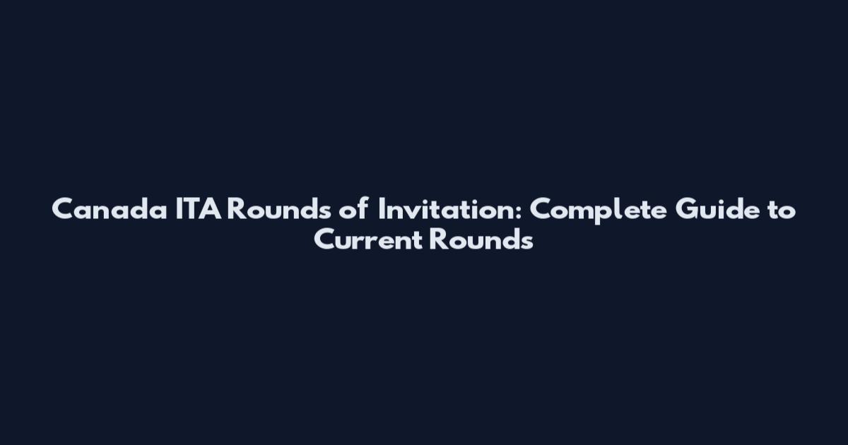 Canada ITA Rounds of Invitation: Complete Guide to Current Rounds