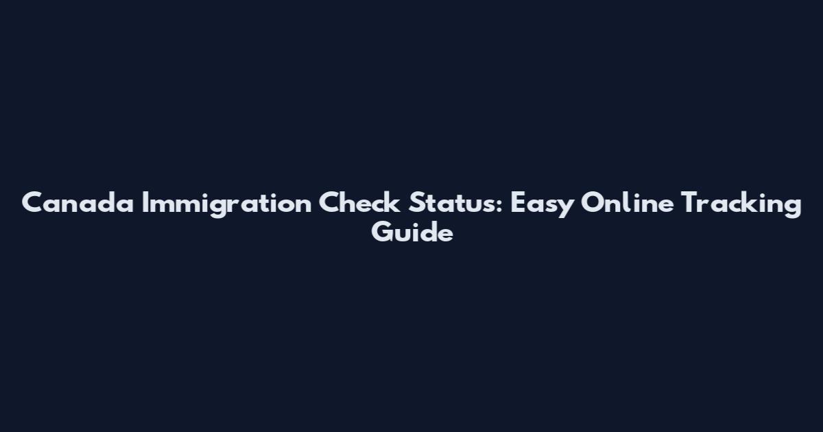 Canada Immigration Check Status: Easy Online Tracking Guide