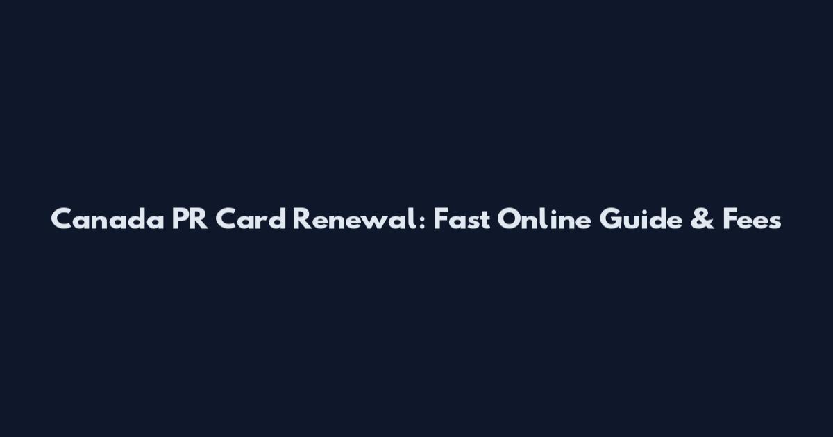 Canada PR Card Renewal: Fast Online Guide & Fees