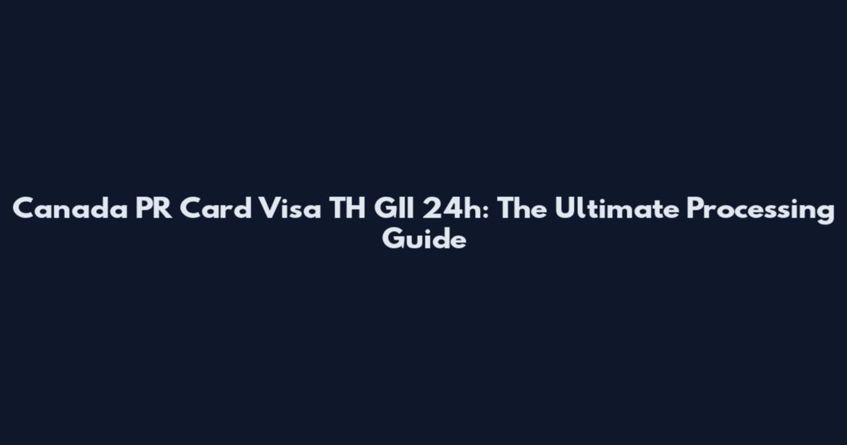 Canada PR Card Visa TH GII 24h: The Ultimate Processing Guide