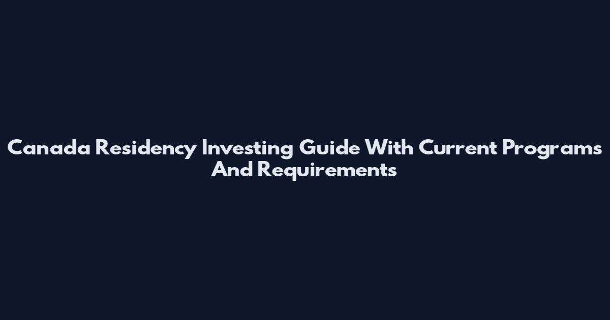 Canada Residency Investing Guide With Current Programs And Requirements