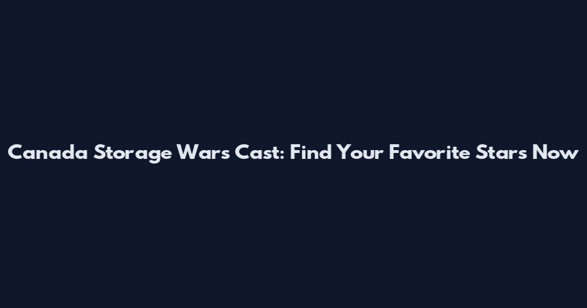 Canada Storage Wars Cast: Find Your Favorite Stars Now