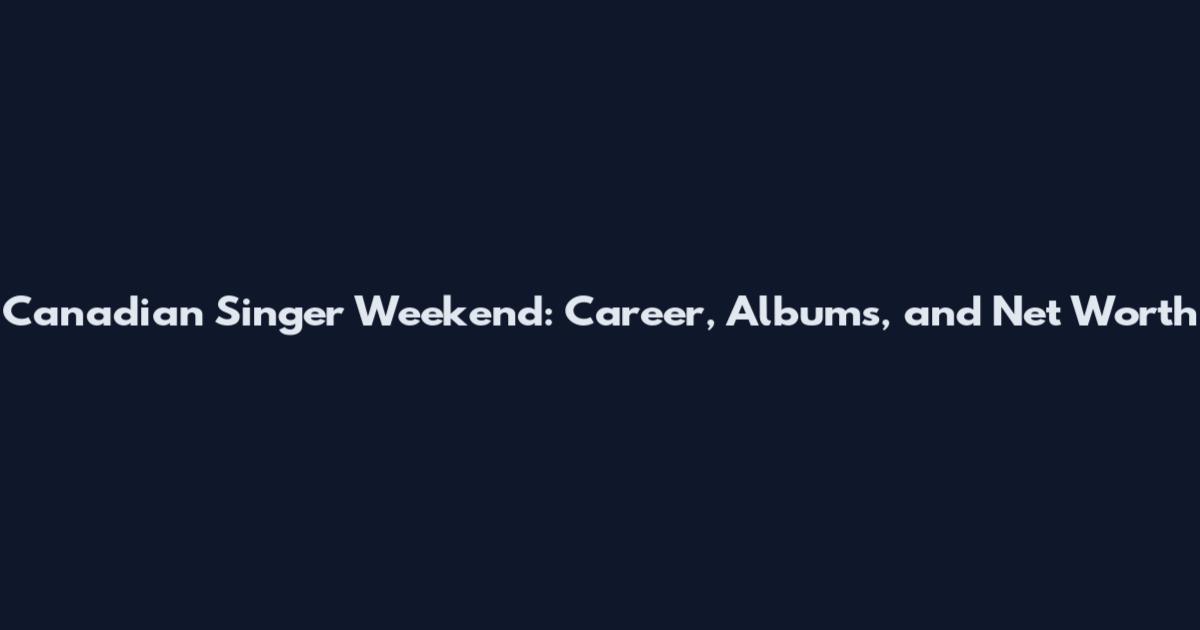 Canadian Singer Weekend: Career, Albums, and Net Worth