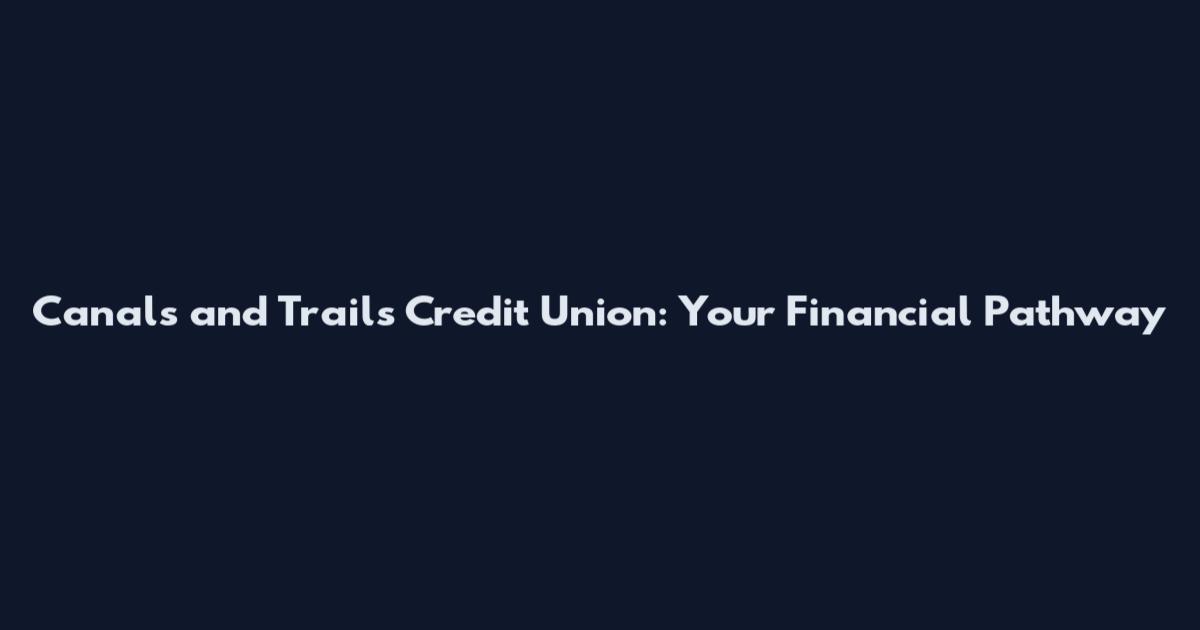 Canals and Trails Credit Union: Your Financial Pathway