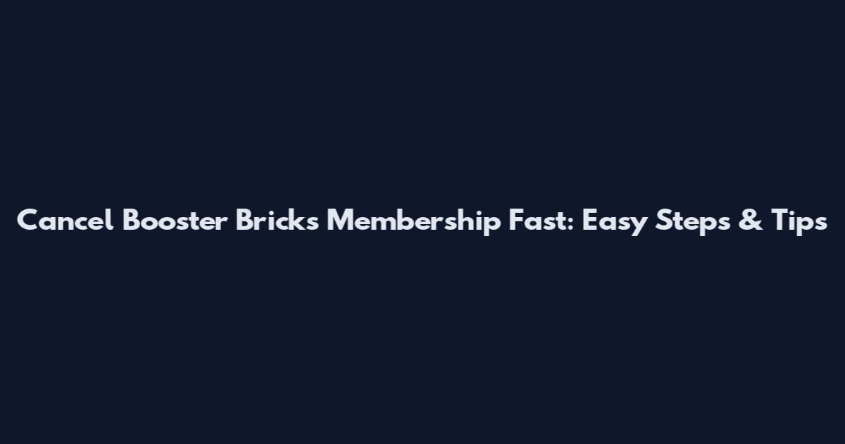 Cancel Booster Bricks Membership Fast: Easy Steps & Tips