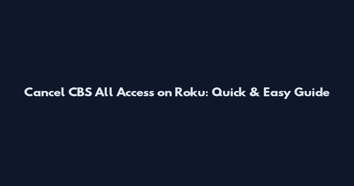 Cancel CBS All Access on Roku: Quick & Easy Guide