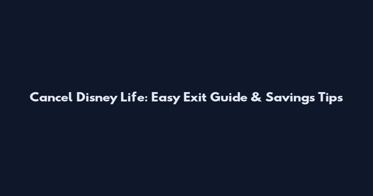 Cancel Disney Life: Easy Exit Guide & Savings Tips