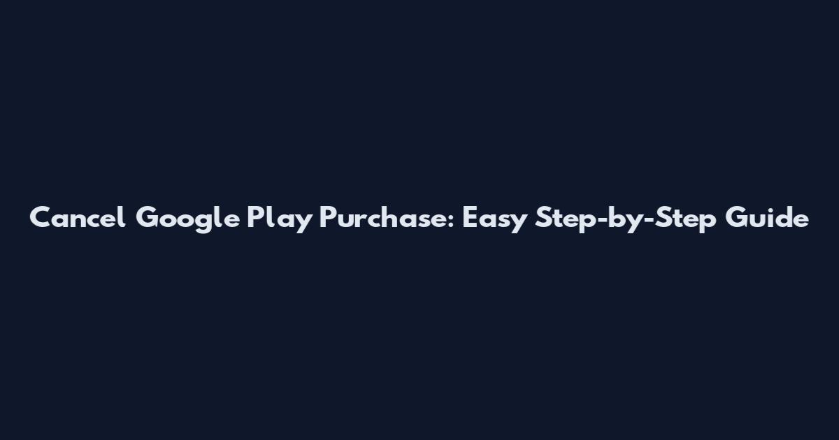 Cancel Google Play Purchase: Easy Step-by-Step Guide