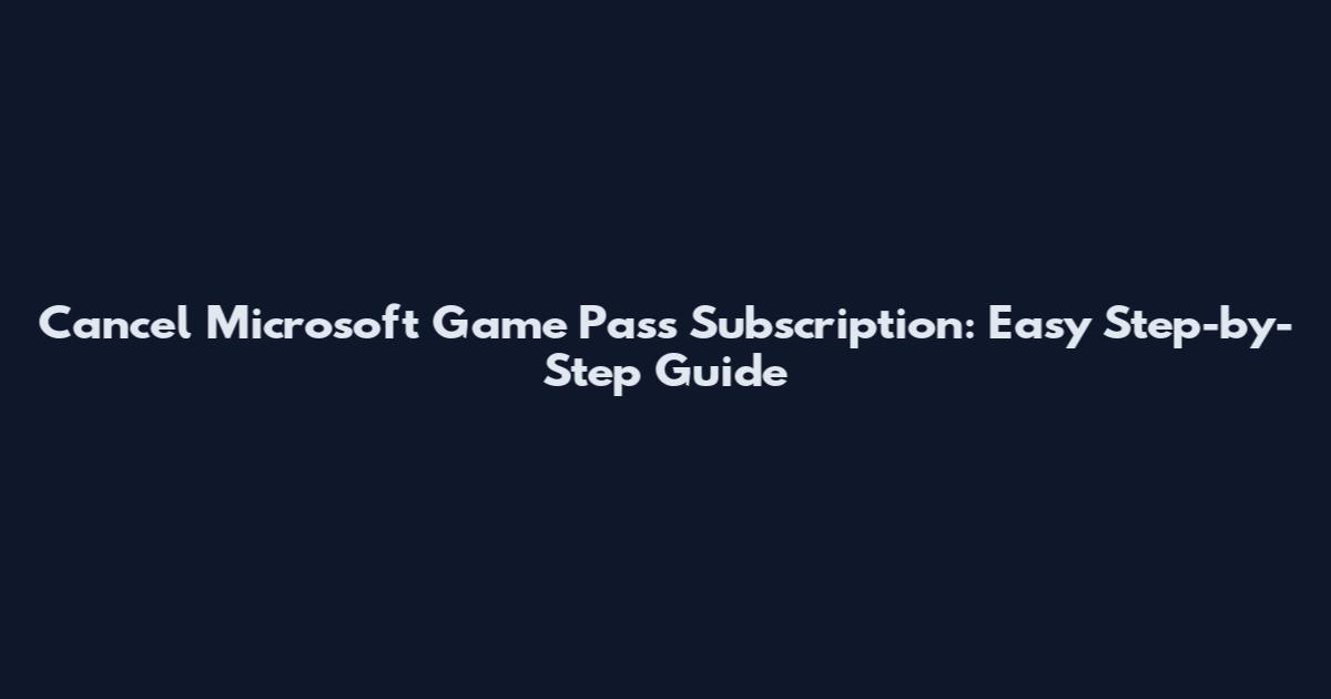 Cancel Microsoft Game Pass Subscription: Easy Step-by-Step Guide