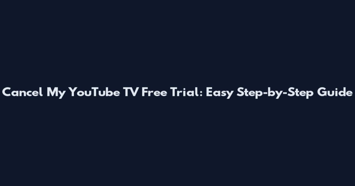 Cancel My YouTube TV Free Trial: Easy Step-by-Step Guide