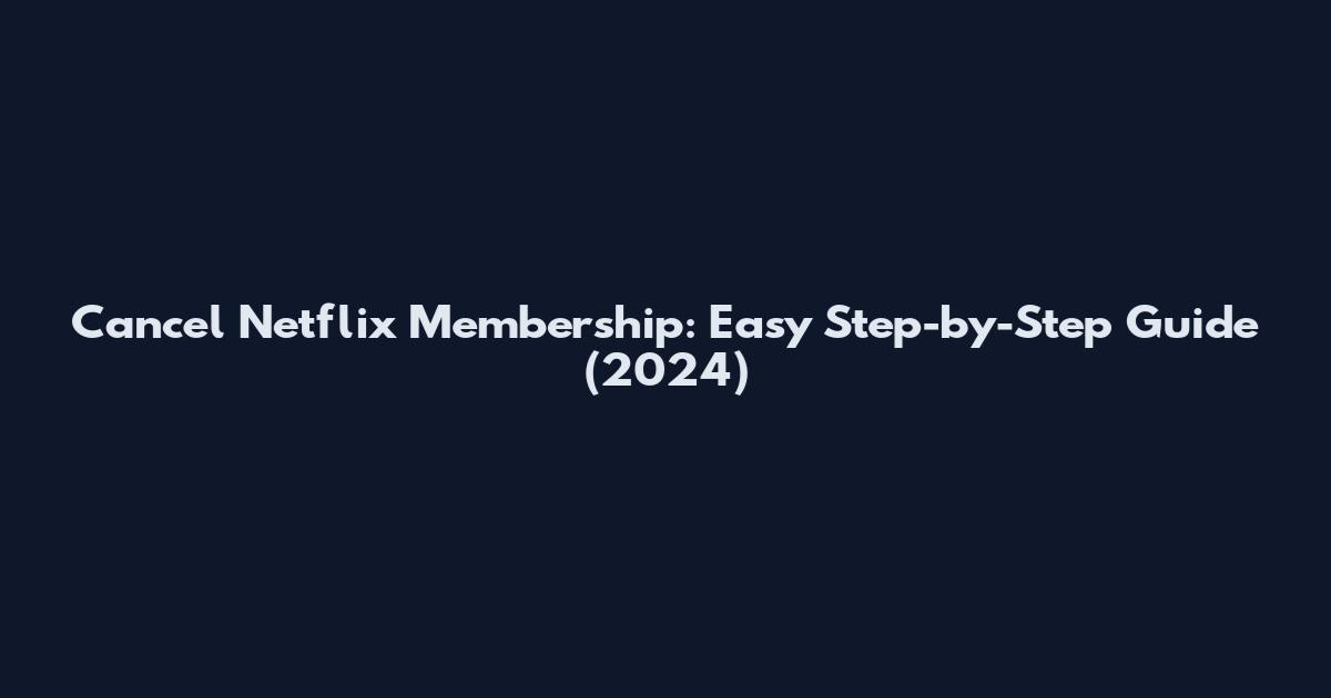 Cancel Netflix Membership: Easy Step-by-Step Guide (2024)