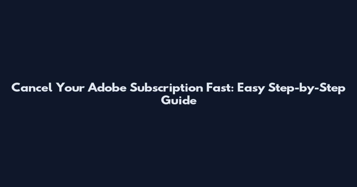 Cancel Your Adobe Subscription Fast: Easy Step-by-Step Guide