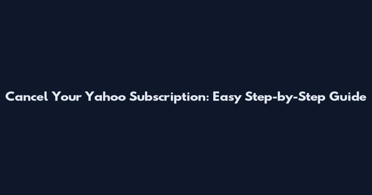 Cancel Your Yahoo Subscription: Easy Step-by-Step Guide