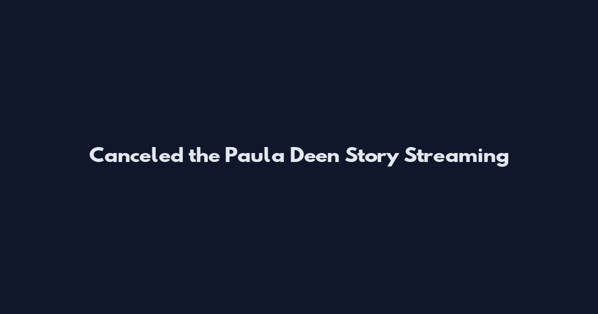 Canceled the Paula Deen Story Streaming
