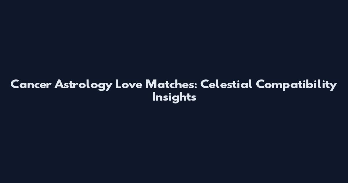 Cancer Astrology Love Matches: Celestial Compatibility Insights
