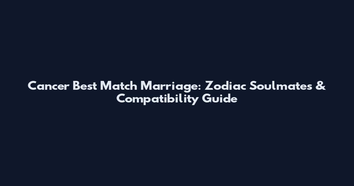 Cancer Best Match Marriage: Zodiac Soulmates & Compatibility Guide