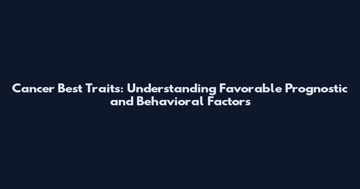 Cancer Best Traits: Understanding Favorable Prognostic and Behavioral Factors