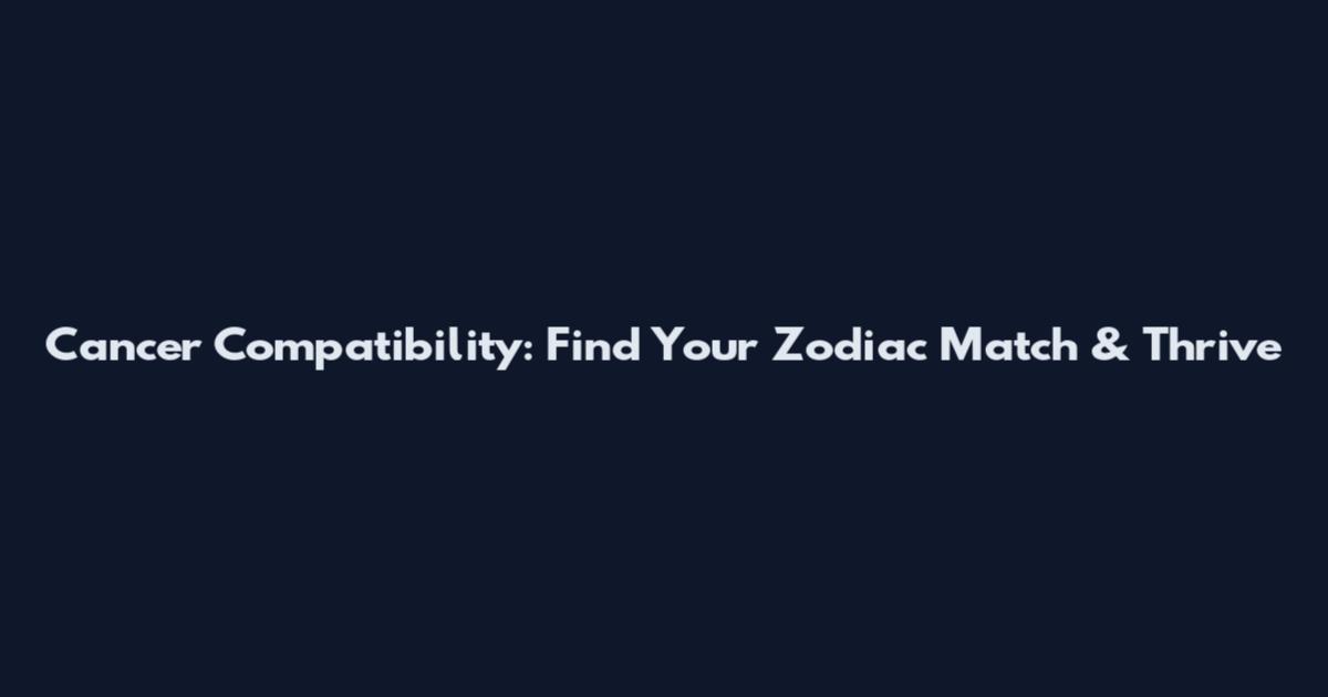 Cancer Compatibility: Find Your Zodiac Match & Thrive