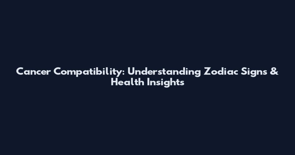 Cancer Compatibility: Understanding Zodiac Signs & Health Insights