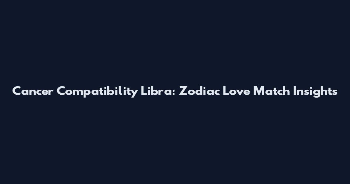 Cancer Compatibility Libra: Zodiac Love Match Insights