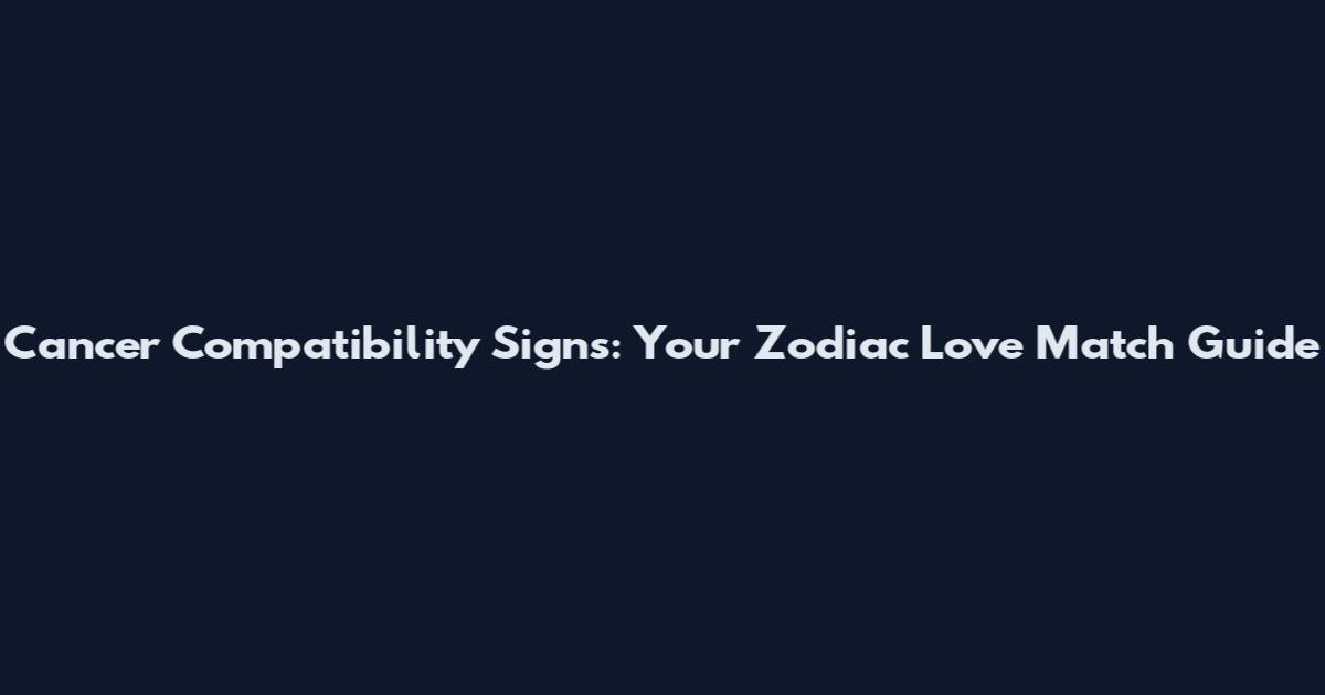 Cancer Compatibility Signs: Your Zodiac Love Match Guide