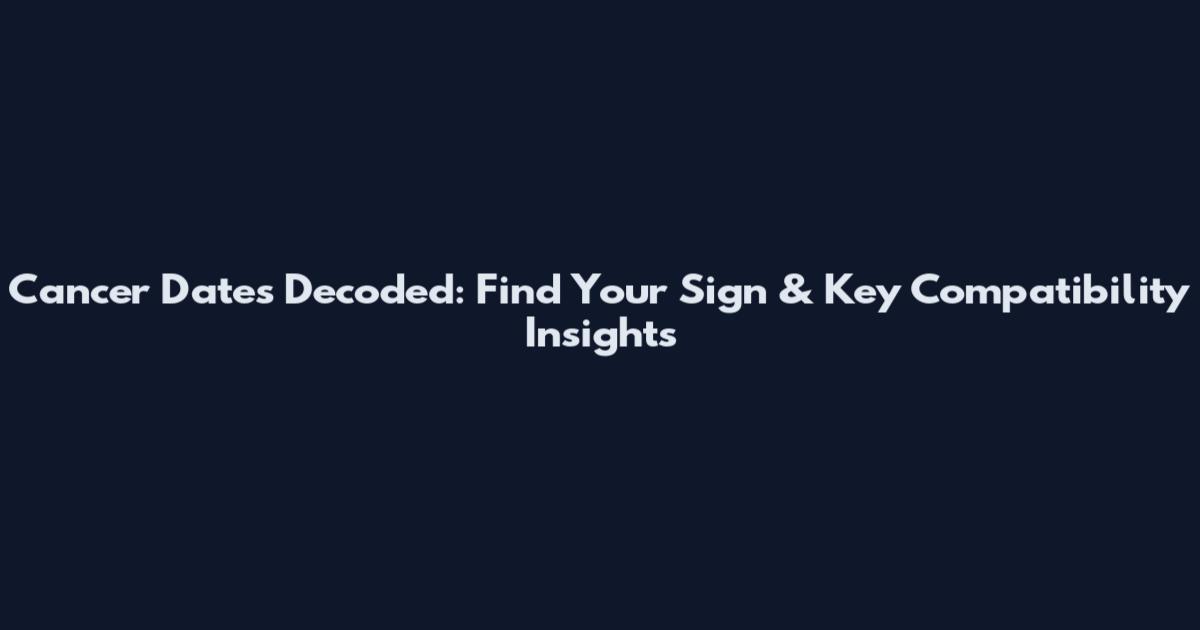 Cancer Dates Decoded: Find Your Sign & Key Compatibility Insights