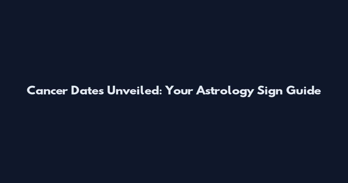 Cancer Dates Unveiled: Your Astrology Sign Guide