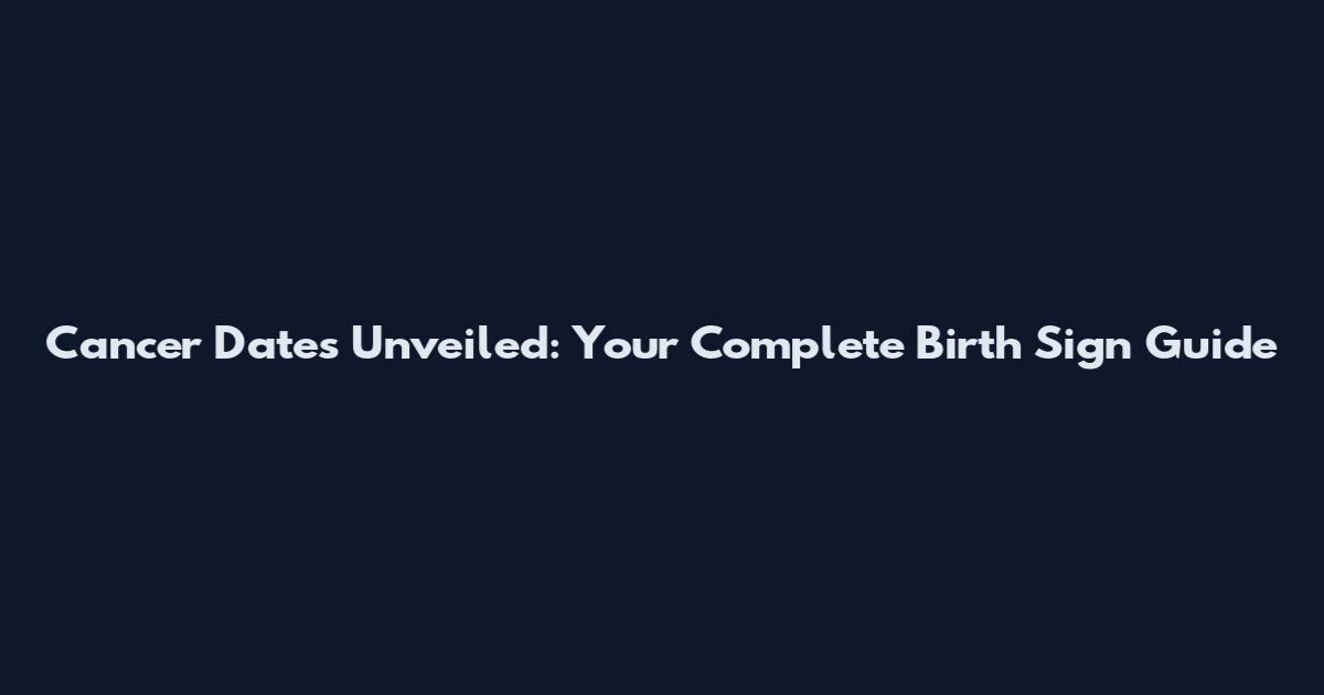 Cancer Dates Unveiled: Your Complete Birth Sign Guide
