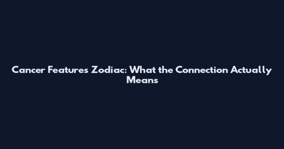 Cancer Features Zodiac: What the Connection Actually Means
