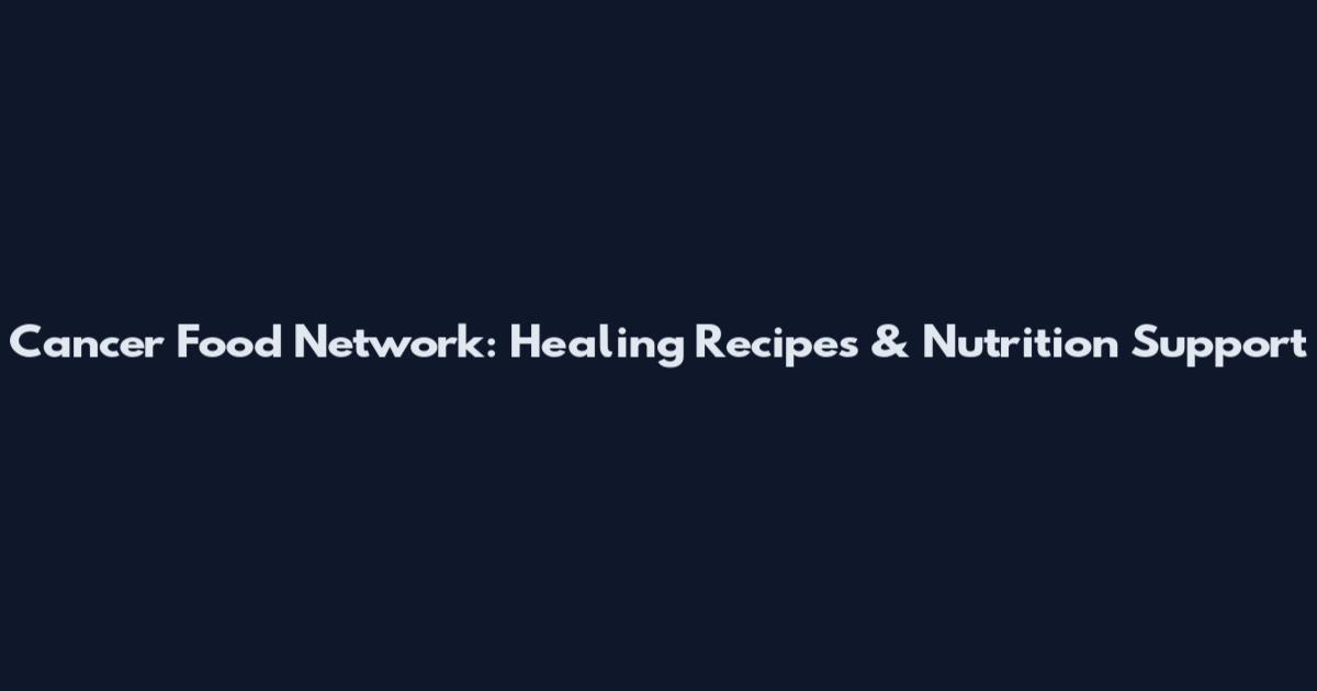 Cancer Food Network: Healing Recipes & Nutrition Support