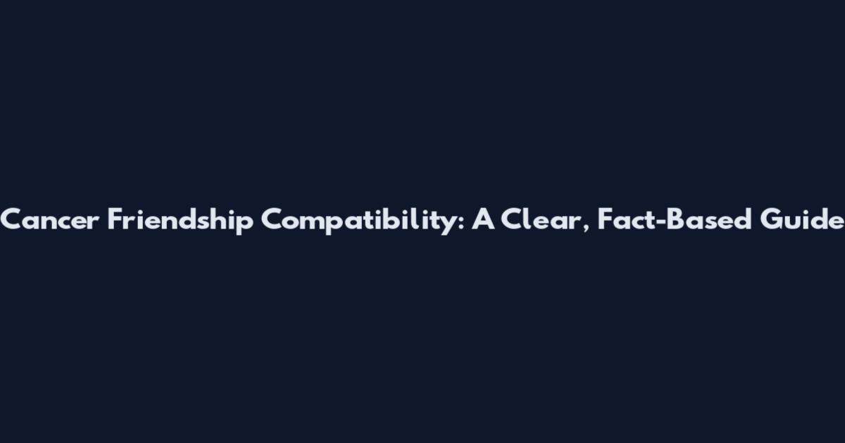 Cancer Friendship Compatibility: A Clear, Fact-Based Guide